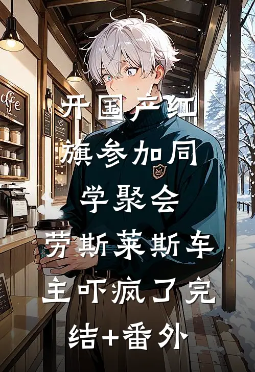 开国产红旗参加同学聚会，劳斯莱斯车主吓疯了完结+番外