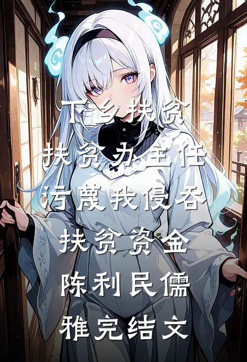 下乡扶贫，扶贫办主任污蔑我侵吞扶贫资金陈利民儒雅完结文