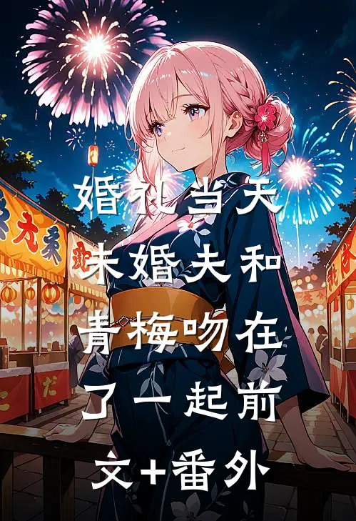 婚礼当天，未婚夫和青梅吻在了一起前文+番外