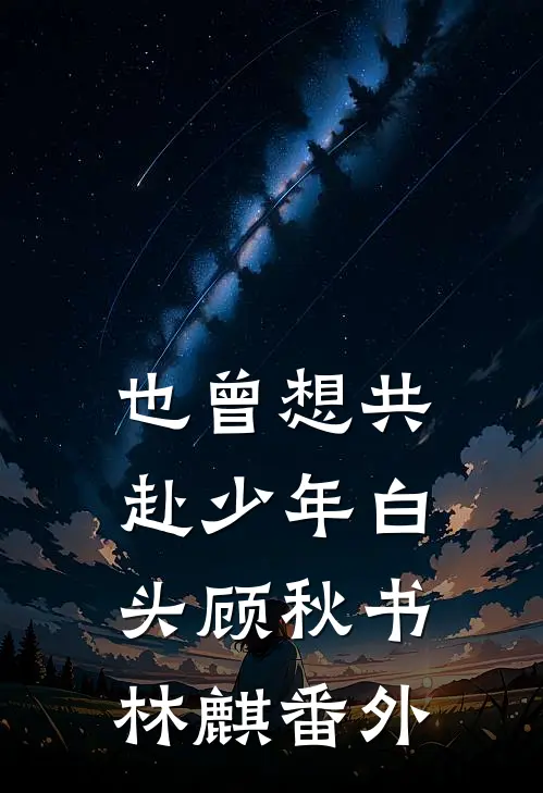 也曾想共赴少年白头顾秋书林麒番外