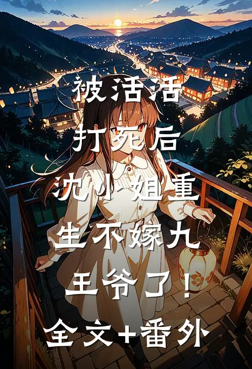 被活活打死后，沈小姐重生不嫁九王爷了！全文+番外