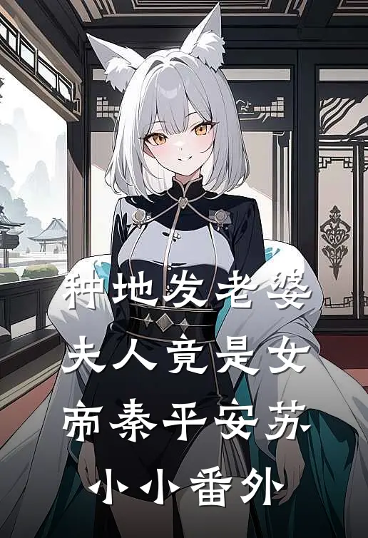 种地发老婆，夫人竟是女帝秦平安苏小小番外