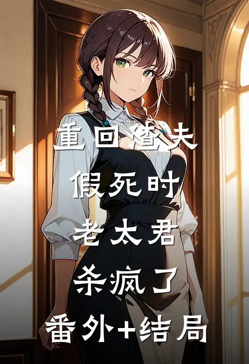 重回渣夫假死时，老太君杀疯了:(番外)+(结局)