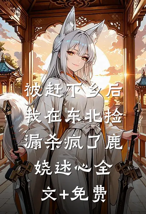 被赶下乡后，我在东北捡漏杀疯了鹿娆述心全文+免费