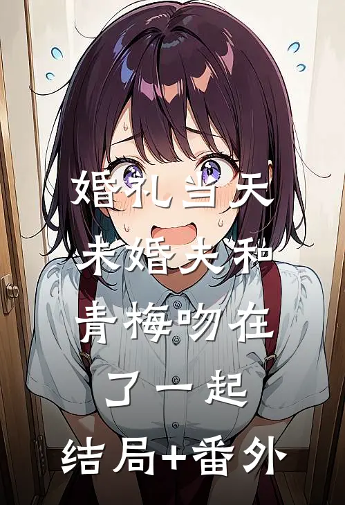 婚礼当天，未婚夫和青梅吻在了一起:结局+番外
