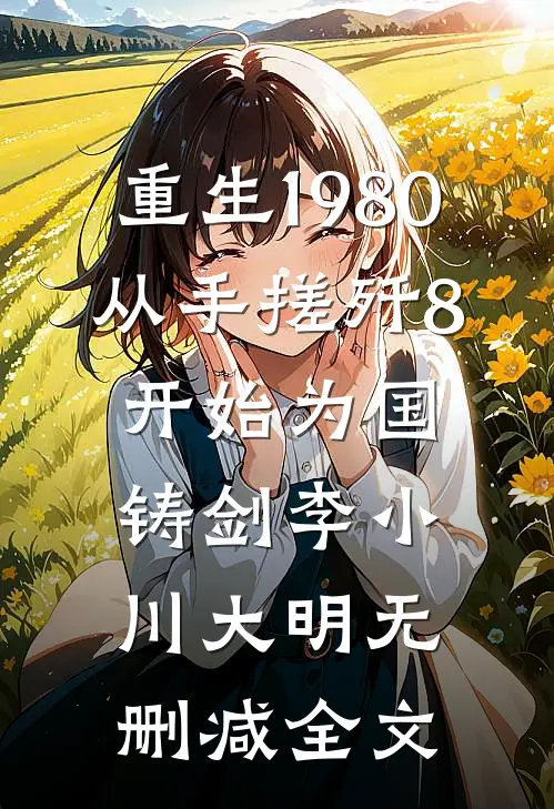 重生1980，从手搓歼8开始为国铸剑李小川大明无删减全文