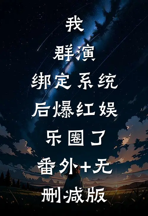 我，群演，绑定系统后爆红娱乐圈了:番外+无删减版