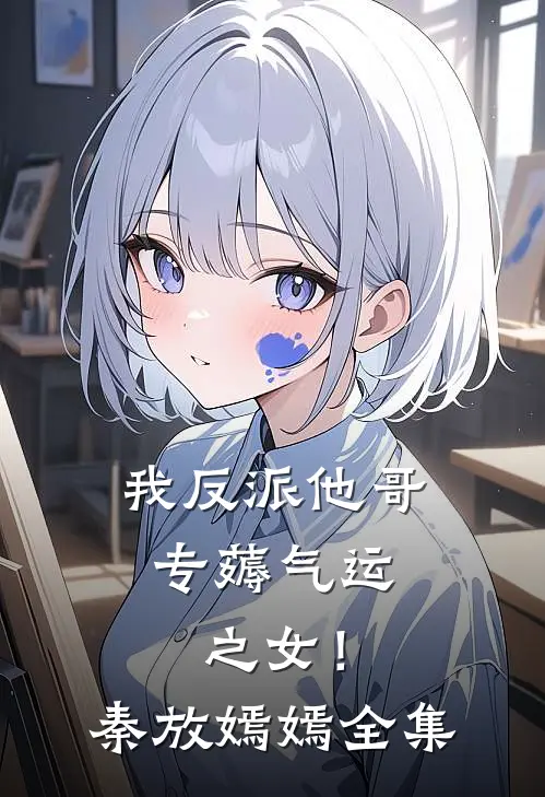 我反派他哥，专薅气运之女！秦放嫣嫣全集
