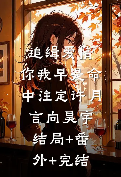 追缉爱情，你我早是命中注定许月言向昊宇:结局+番外+完结