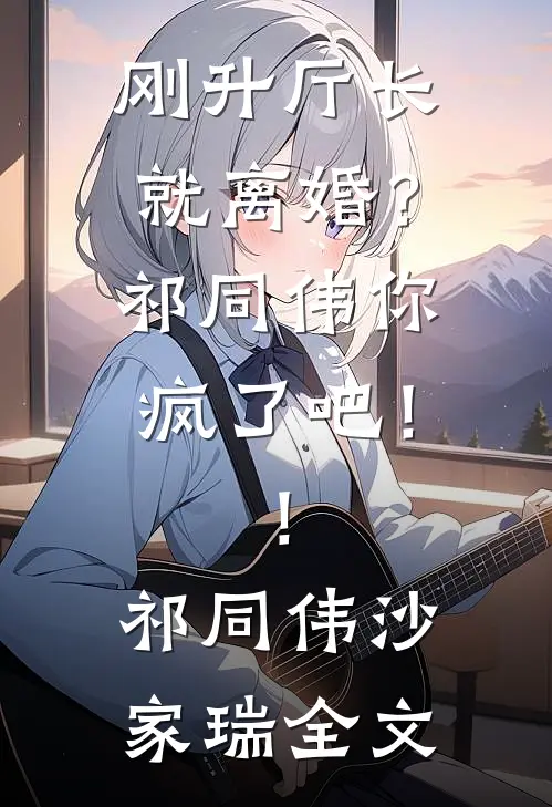 刚升厅长就离婚？祁同伟你疯了吧！！祁同伟沙家瑞全文