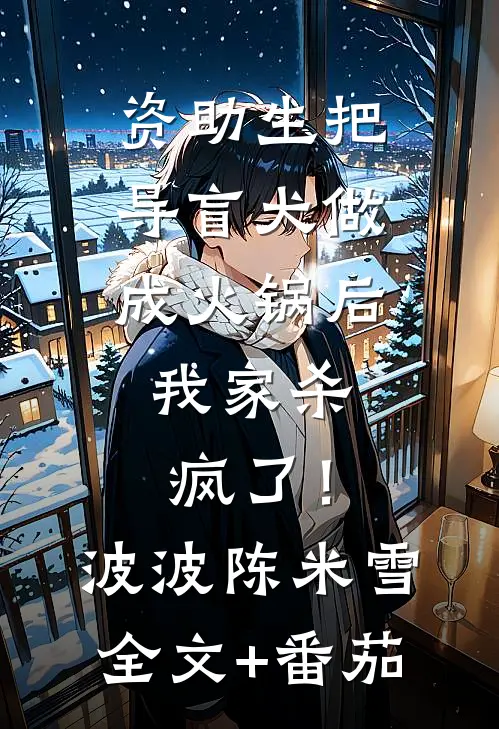 资助生把导盲犬做成火锅后，我家杀疯了！波波陈米雪全文+番茄