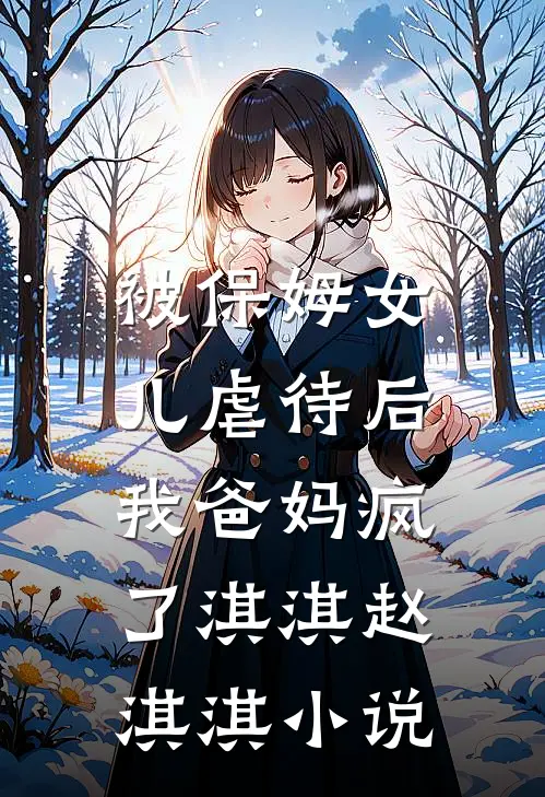 被保姆女儿虐待后，我爸妈疯了淇淇赵淇淇小说