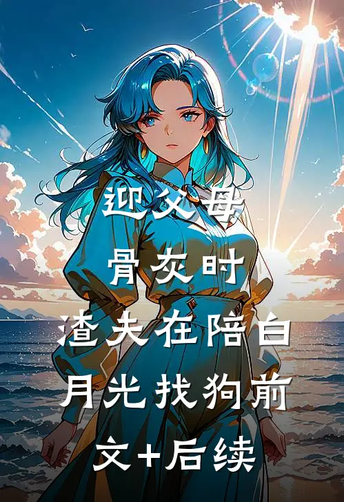 迎父母骨灰时，渣夫在陪白月光找狗前文+后续
