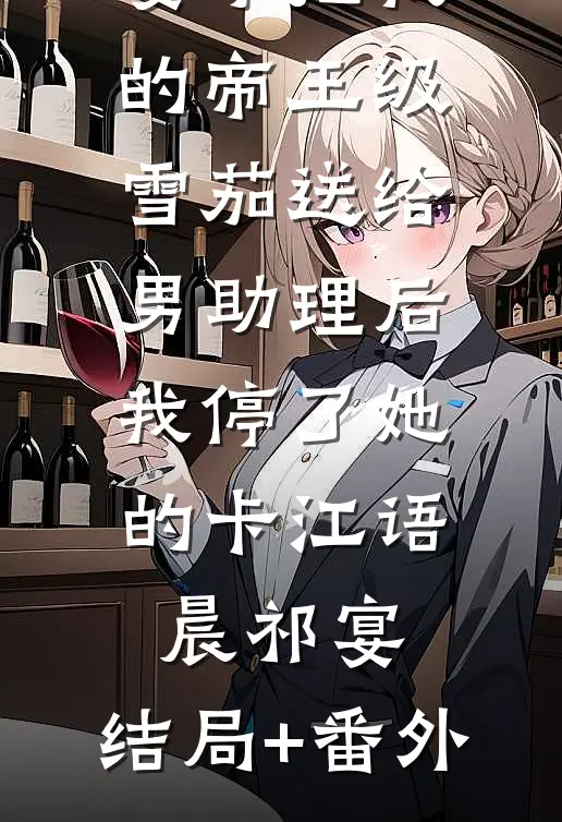 妻子把我的帝王级雪茄送给男助理后，我停了她的卡江语晨祁宴:结局+番外