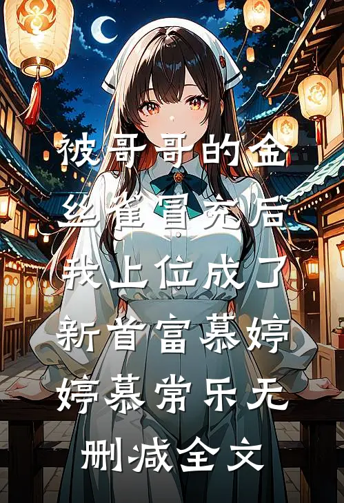 被哥哥的金丝雀冒充后，我上位成了新首富慕婷婷慕常乐无删减全文