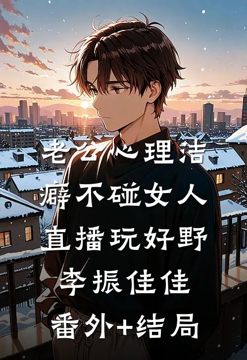 老公心理洁癖不碰女人，直播玩好野李振佳佳:(番外)+(结局)
