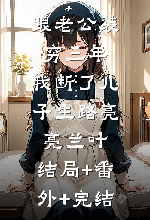 跟老公装穷三年，我断了儿子生路亮亮兰叶:结局+番外+完结