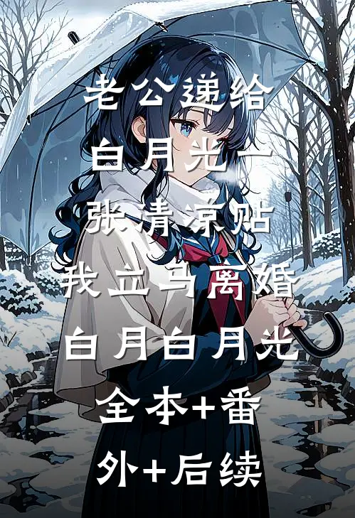 老公递给白月光一张清凉贴，我立马离婚白月白月光:全本+番外+后续