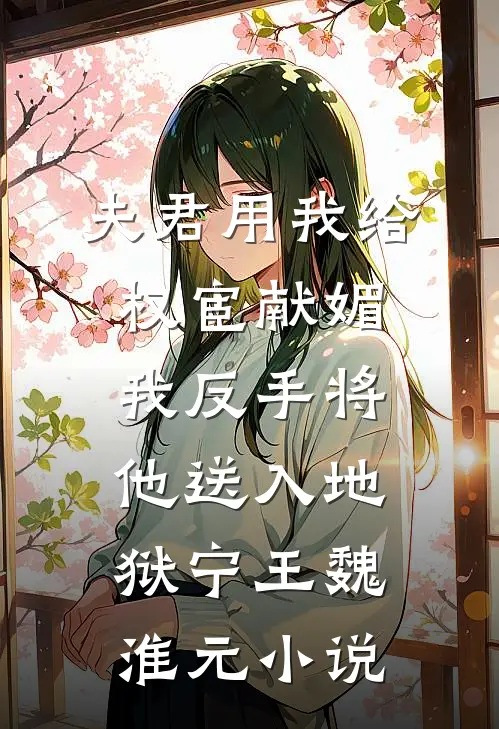 夫君用我给权宦献媚，我反手将他送入地狱宁王魏淮元小说