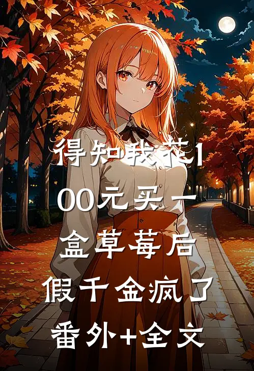 得知我花100元买一盒草莓后，假千金疯了(番外)+(全文)