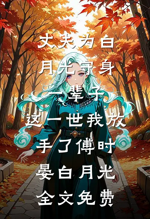 丈夫为白月光守身一辈子，这一世我放手了傅时晏白月光全文免费