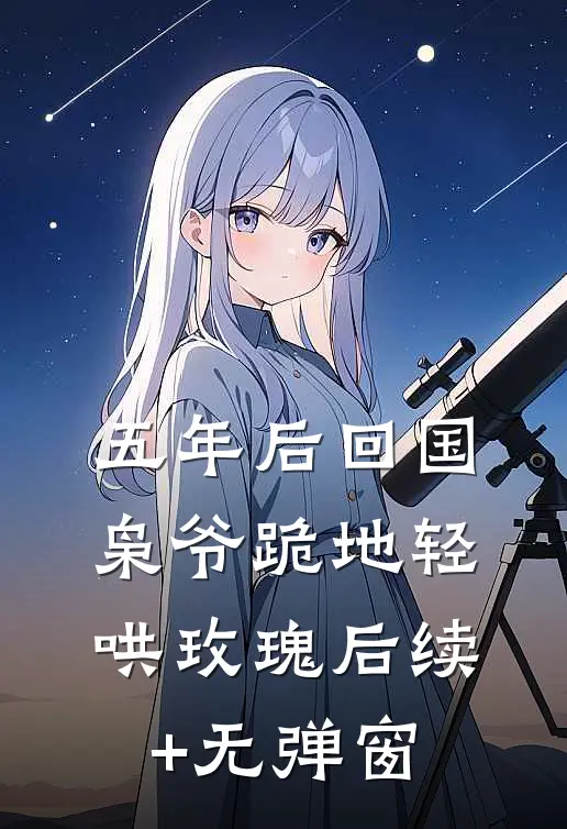 五年后回国，枭爷跪地轻哄玫瑰后续+无弹窗