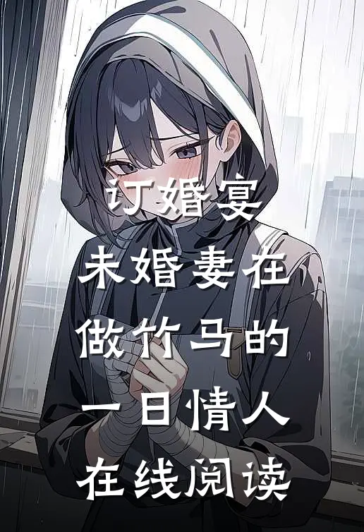 订婚宴，未婚妻在做竹马的一日情人在线阅读