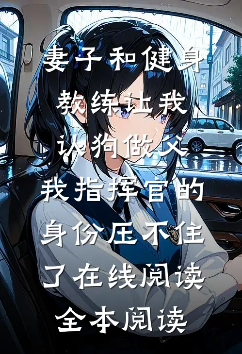 妻子和健身教练让我认狗做父，我指挥官的身份压不住了在线阅读全本阅读