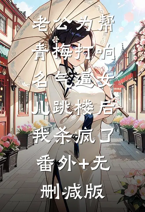 老公为帮青梅打响名气逼女儿跳楼后，我杀疯了:番外+无删减版