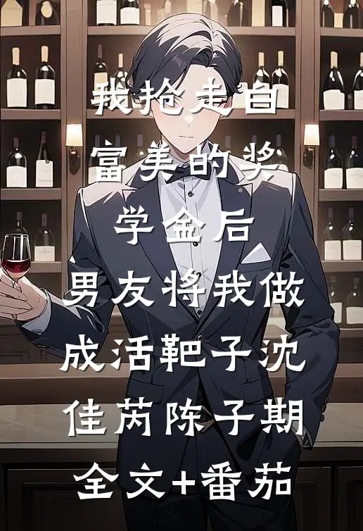 我抢走白富美的奖学金后，男友将我做成活靶子沈佳芮陈子期全文+番茄