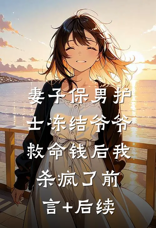 妻子保男护士冻结爷爷救命钱后我杀疯了前言+后续
