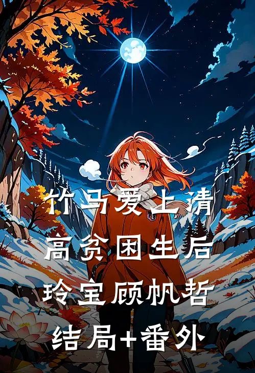 竹马爱上清高贫困生后玲宝顾帆哲结局+番外