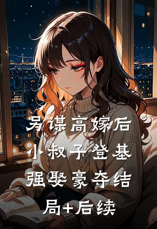 另谋高嫁后，小叔子登基强娶豪夺结局+后续