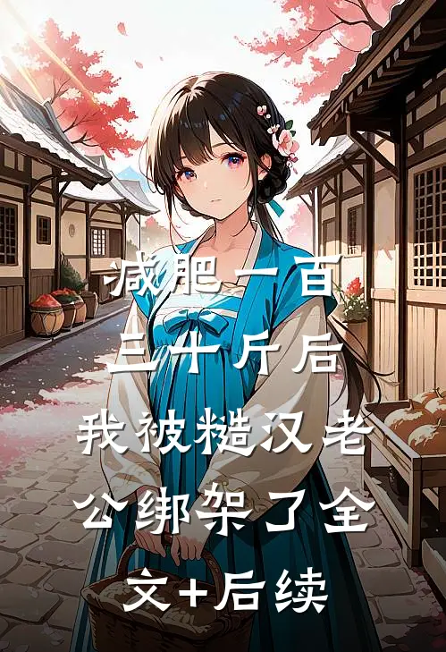 减肥一百三十斤后，我被糙汉老公绑架了全文+后续