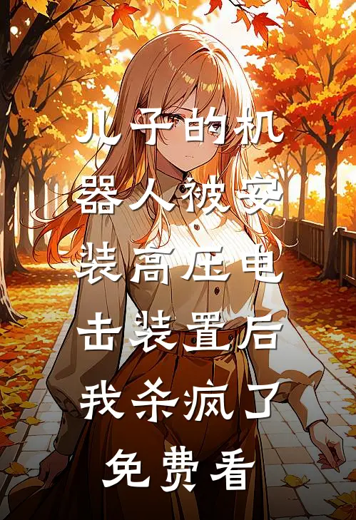 儿子的机器人被安装高压电击装置后，我杀疯了免费看