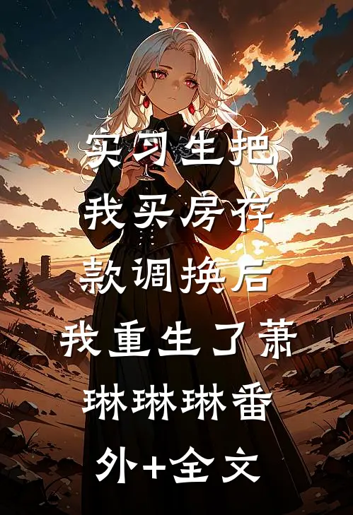 实习生把我买房存款调换后，我重生了萧琳琳琳(番外)+(全文)