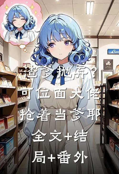 渣爹抛弃？可位面大佬抢着当爹耶全文+结局+番外