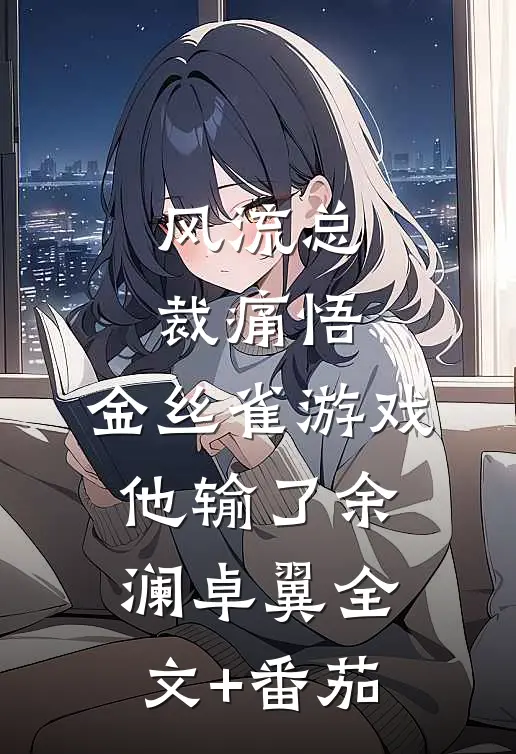 风流总裁痛悟：金丝雀游戏他输了余澜卓翼全文+番茄