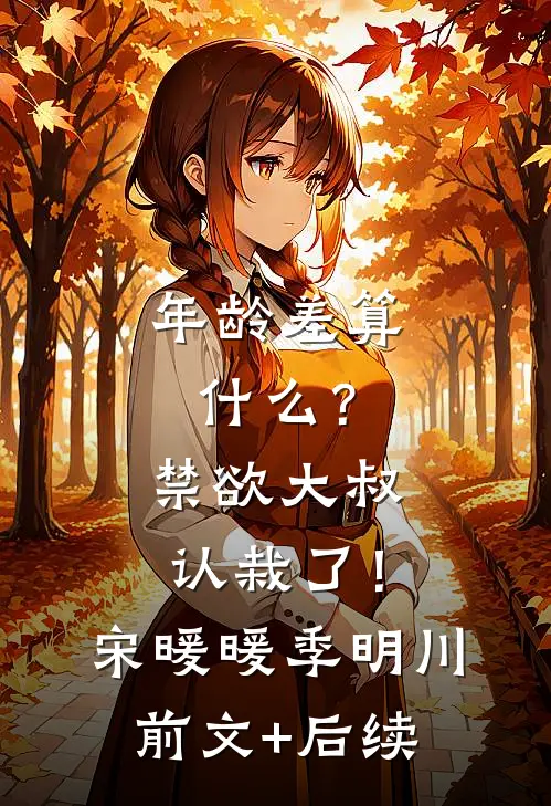 年龄差算什么？禁欲大叔认栽了！宋暖暖季明川前文+后续