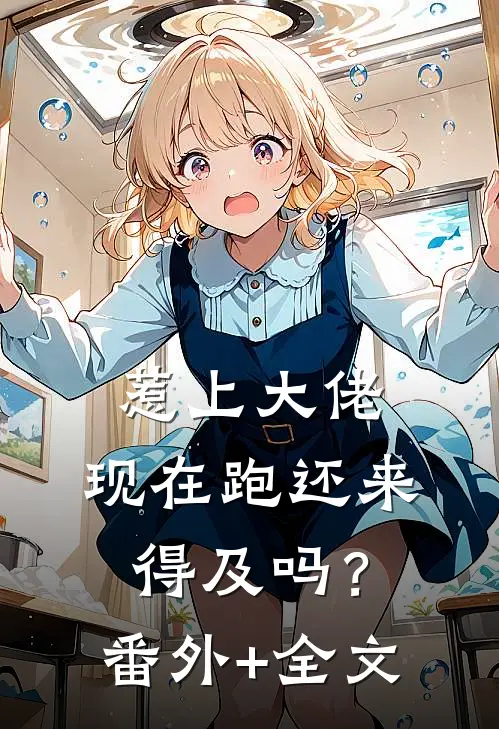 惹上大佬，现在跑还来得及吗？(番外)+(全文)