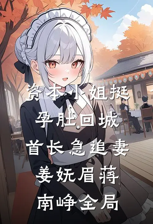 资本小姐挺孕肚回城，首长急追妻姜妩眉蒋南峥全局
