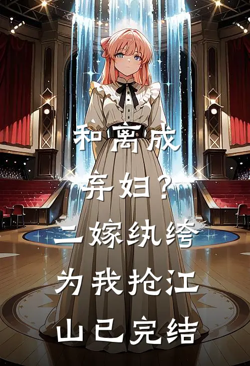 和离成弃妇？二嫁纨绔为我抢江山已完结