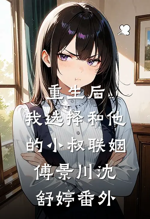 重生后，我选择和他的小叔联姻傅景川沈舒婷番外