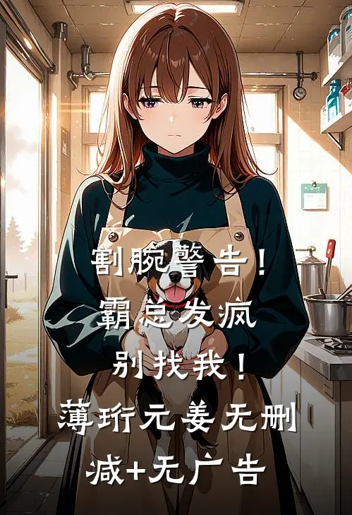 割腕警告！霸总发疯别找我！薄珩元姜无删减+无广告
