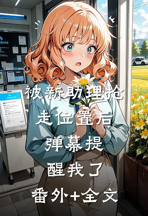 被新助理抢走位置后，弹幕提醒我了:(番外)+(全文)