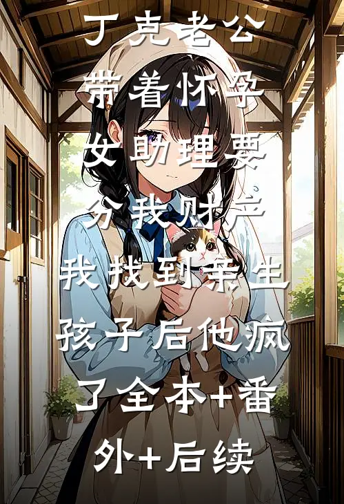 丁克老公带着怀孕女助理要分我财产，我找到亲生孩子后他疯了全本+番外+后续
