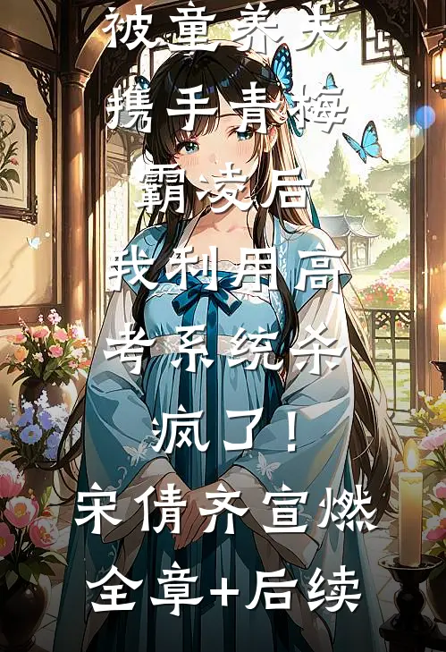 被童养夫携手青梅霸凌后，我利用高考系统杀疯了！宋倩齐宣燃全章+后续
