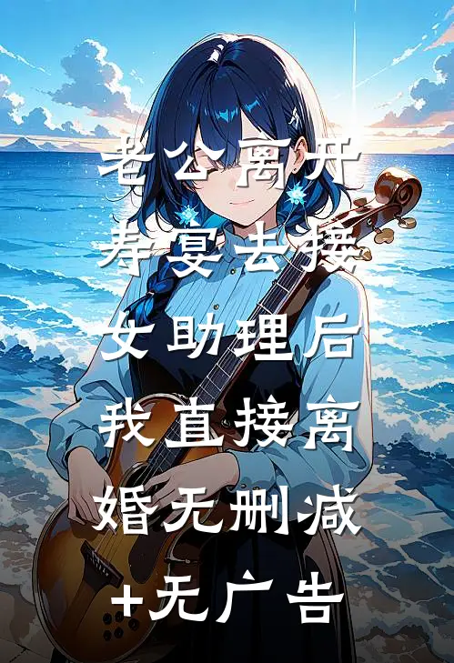 老公离开寿宴去接女助理后，我直接离婚无删减+无广告