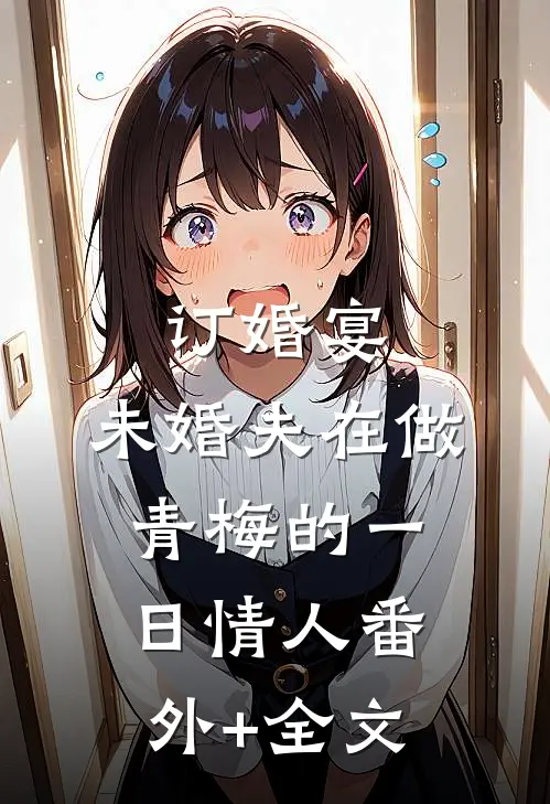 订婚宴，未婚夫在做青梅的一日情人(番外)+(全文)