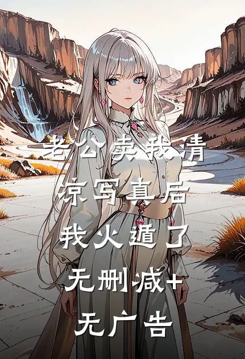 老公卖我清凉写真后，我火遁了无删减+无广告